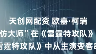 天创网配资 欧嘉·柯瑞兰寇谈“模仿大师”在《雷霆特攻队》中从主演变客串