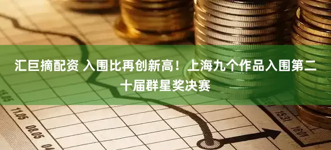汇巨摘配资 入围比再创新高！上海九个作品入围第二十届群星奖决赛