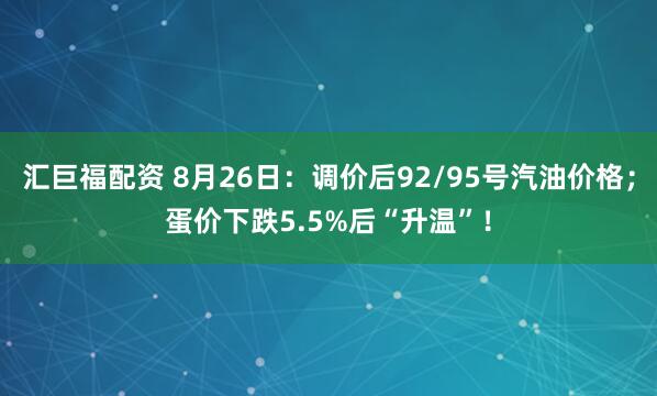 汇巨福配资 8月26日：调价后92/95号汽油价格；蛋价下跌5.5%后“升温”！