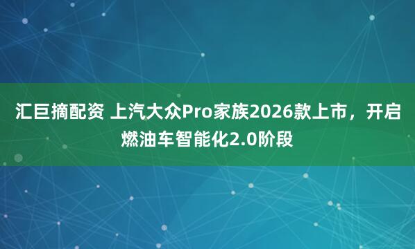 汇巨摘配资 上汽大众Pro家族2026款上市，开启燃油车智能化2.0阶段