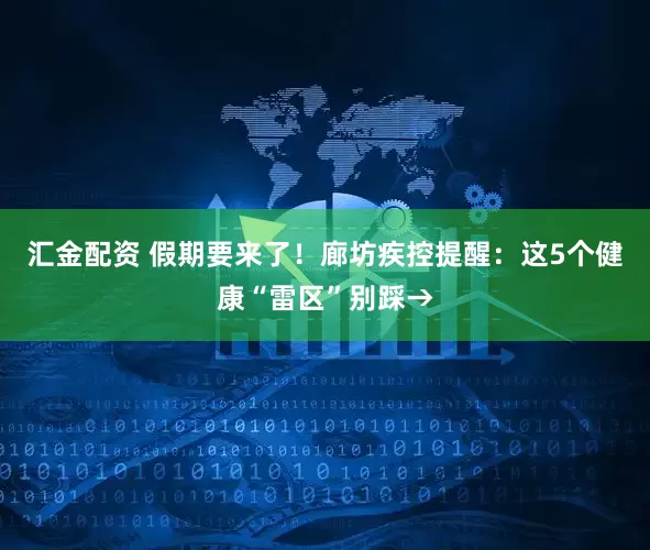 汇金配资 假期要来了！廊坊疾控提醒：这5个健康“雷区”别踩→