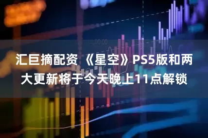 汇巨摘配资 《星空》PS5版和两大更新将于今天晚上11点解锁