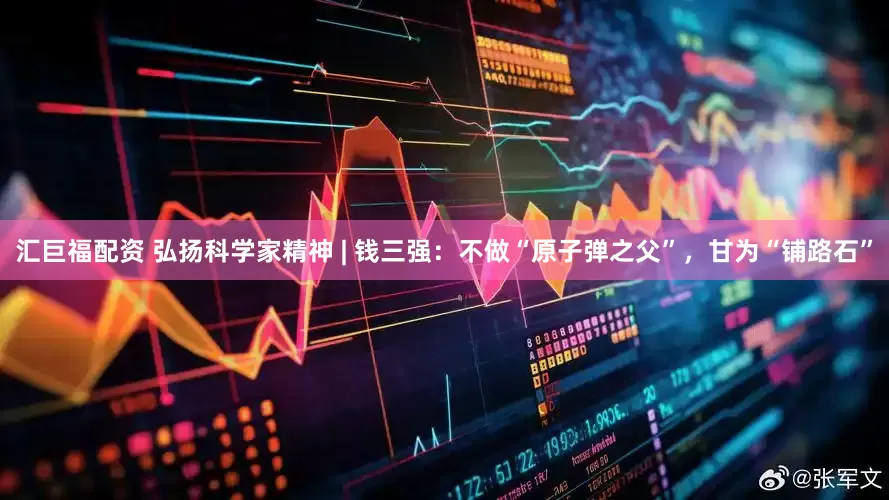 汇巨福配资 弘扬科学家精神 | 钱三强：不做“原子弹之父”，甘为“铺路石”