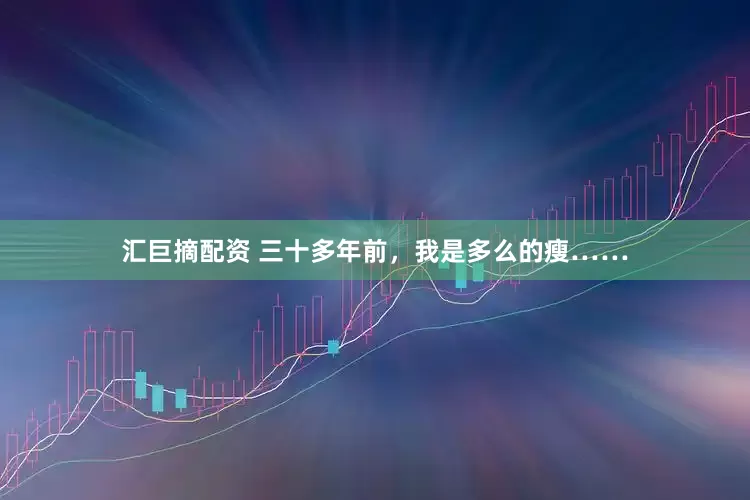 汇巨摘配资 三十多年前，我是多么的瘦……